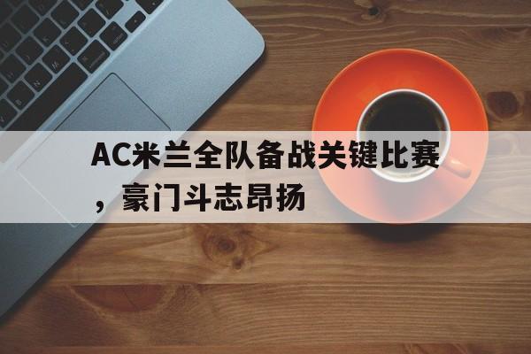 AC米兰全队备战关键比赛,豪门斗志昂扬的简单介绍